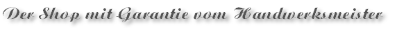 Der Shop mit Garantie vom Handwerksmeister